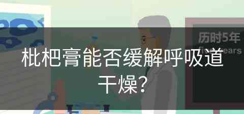枇杷膏能否缓解呼吸道干燥？(枇杷膏能否缓解呼吸道干燥症状)